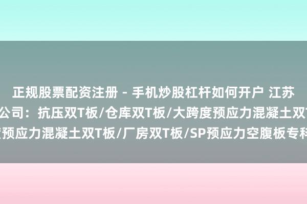 正规股票配资注册 - 手机炒股杠杆如何开户 江苏金立方混凝土成品有限公司：抗压双T板/仓库双T板/大跨度预应力混凝土双T板/厂房双T板/SP预应力空腹板专科供应商