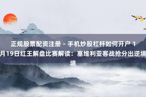 正规股票配资注册 - 手机炒股杠杆如何开户 1月19日红王解盘比赛解读：塞维利亚客战抢分出逆境