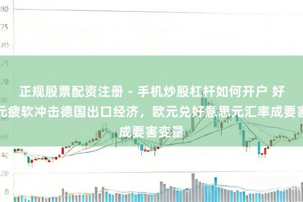 正规股票配资注册 - 手机炒股杠杆如何开户 好意思元疲软冲击德国出口经济，欧元兑好意思元汇率成要害变量