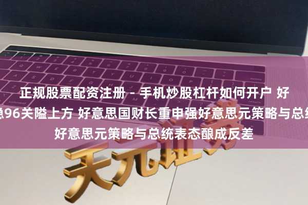 正规股票配资注册 - 手机炒股杠杆如何开户 好意思元指数企稳96关隘上方 好意思国财长重申强好意思元策略与总统表态酿成反差