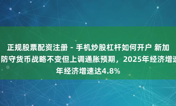 正规股票配资注册 - 手机炒股杠杆如何开户 新加坡金管局防守货币战略不变但上调通胀预期，2025年经济增速达4.8%