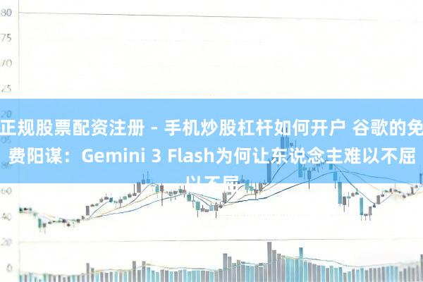 正规股票配资注册 - 手机炒股杠杆如何开户 谷歌的免费阳谋：Gemini 3 Flash为何让东说念主难以不屈