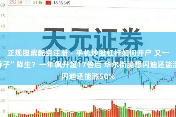 正规股票配资注册 - 手机炒股杠杆如何开户 又一“AI骄子”降生？一年飙升超17倍后 华尔街臆想闪迪还能涨50%