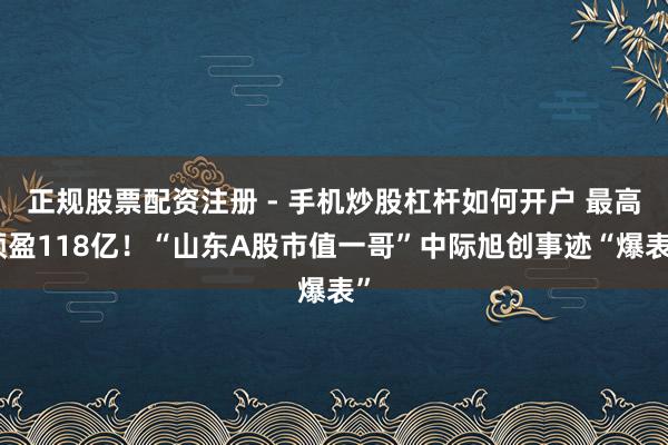正规股票配资注册 - 手机炒股杠杆如何开户 最高预盈118亿！“山东A股市值一哥”中际旭创事迹“爆表”