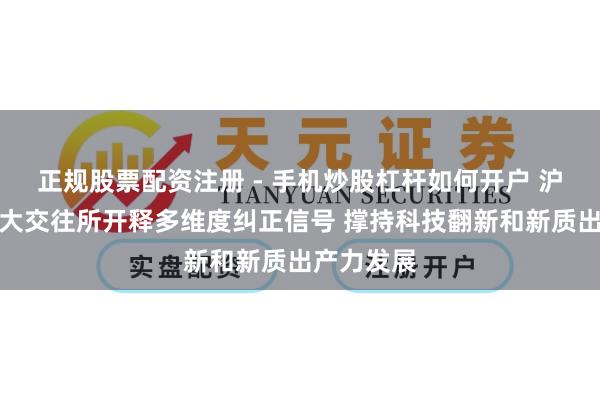 正规股票配资注册 - 手机炒股杠杆如何开户 沪深北港四大交往所开释多维度纠正信号 撑持科技翻新和新质出产力发展
