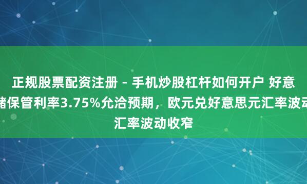 正规股票配资注册 - 手机炒股杠杆如何开户 好意思联储保管利率3.75%允洽预期，欧元兑好意思元汇率波动收窄
