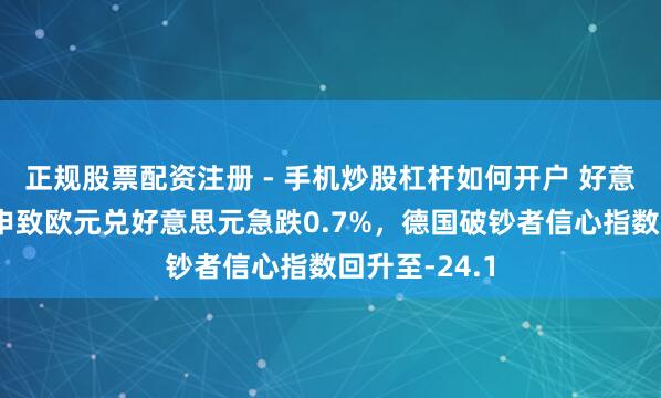 正规股票配资注册 - 手机炒股杠杆如何开户 好意思元计谋重申致欧元兑好意思元急跌0.7%，德国破钞者信心指数回升至-24.1