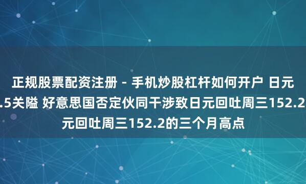 正规股票配资注册 - 手机炒股杠杆如何开户 日元汇率跌破153.5关隘 好意思国否定伙同干涉致日元回吐周三152.2的三个月高点