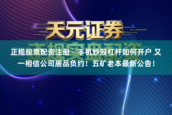正规股票配资注册 - 手机炒股杠杆如何开户 又一相信公司居品负约！五矿老本最新公告！