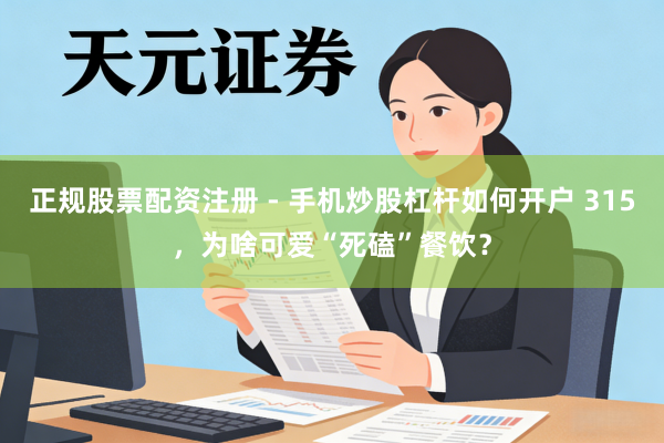 正规股票配资注册 - 手机炒股杠杆如何开户 315，为啥可爱“死磕”餐饮？