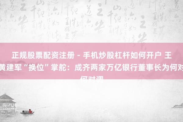 正规股票配资注册 - 手机炒股杠杆如何开户 王晖黄建军“换位”掌舵:成齐两家万亿银行董事长为何对调