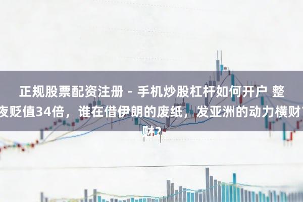 正规股票配资注册 - 手机炒股杠杆如何开户 整夜贬值34倍，谁在借伊朗的废纸，发亚洲的动力横财？
