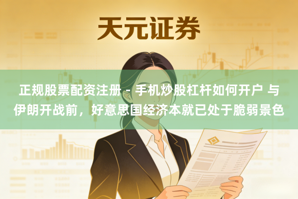 正规股票配资注册 - 手机炒股杠杆如何开户 与伊朗开战前，好意思国经济本就已处于脆弱景色