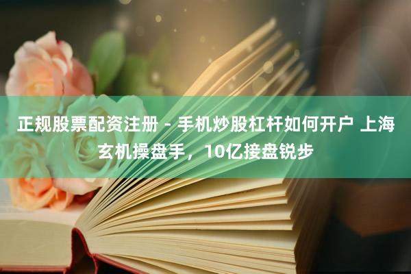 正规股票配资注册 - 手机炒股杠杆如何开户 上海玄机操盘手，10亿接盘锐步