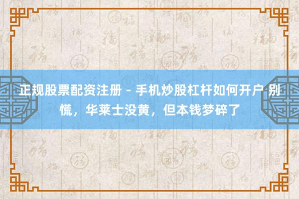 正规股票配资注册 - 手机炒股杠杆如何开户 别慌，华莱士没黄，但本钱梦碎了