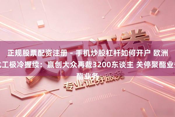 正规股票配资注册 - 手机炒股杠杆如何开户 欧洲化工极冷握续：赢创大众再裁3200东谈主 关停聚酯业务