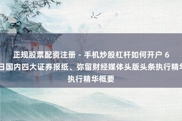 正规股票配资注册 - 手机炒股杠杆如何开户 6月29日国内四大证券报纸、弥留财经媒体头版头条执行精华概要