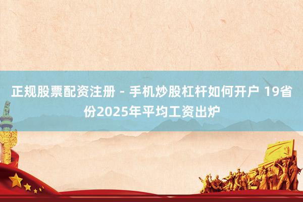 正规股票配资注册 - 手机炒股杠杆如何开户 19省份2025年平均工资出炉
